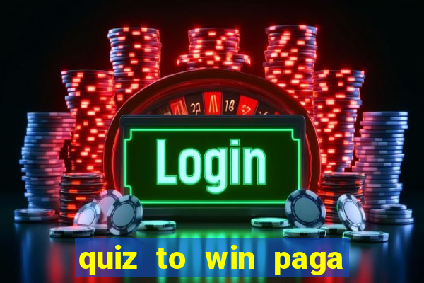 quiz to win paga mesmo quiz paga mesmo